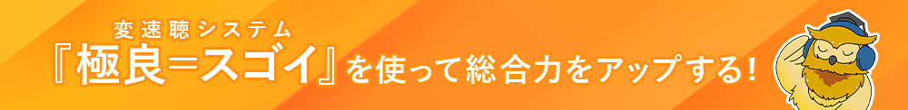 変速聴システム『極良=スゴイ』を使って総合力をアップする!