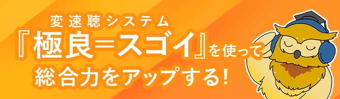 変速聴システム『極良=スゴイ』を使って総合力をアップする!